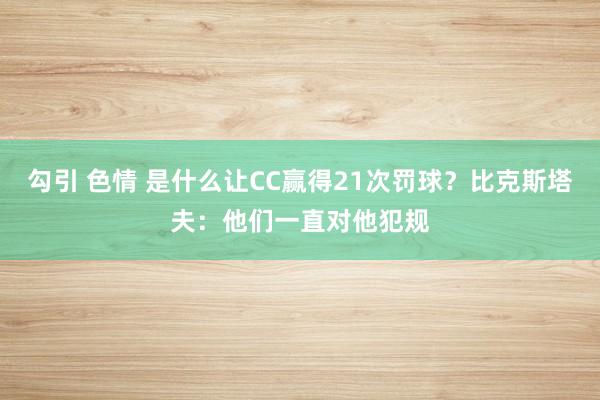   勾引 色情 是什么让CC赢得21次罚球？比克斯塔夫：他们一直对他犯规