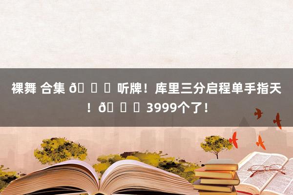   裸舞 合集 🀄听牌！库里三分启程单手指天！😍3999个了！