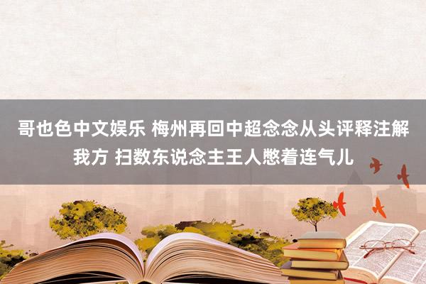   哥也色中文娱乐 梅州再回中超念念从头评释注解我方 扫数东说念主王人憋着连气儿