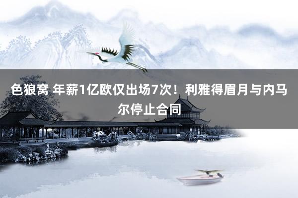   色狼窝 年薪1亿欧仅出场7次！利雅得眉月与内马尔停止合同