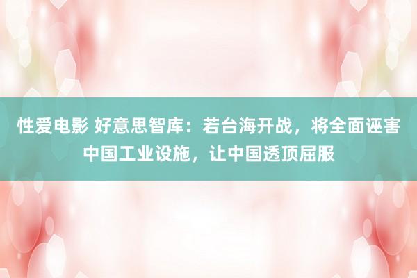   性爱电影 好意思智库：若台海开战，将全面诬害中国工业设施，让中国透顶屈服