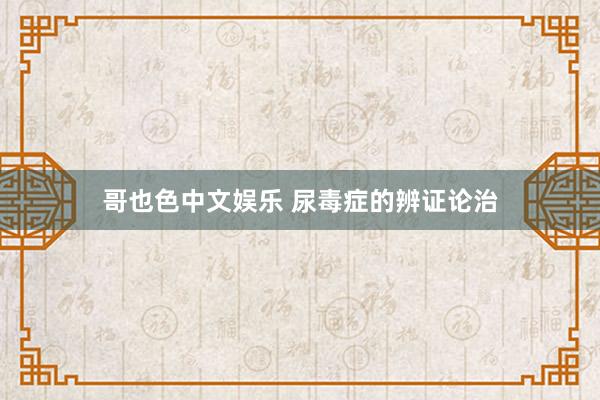   哥也色中文娱乐 尿毒症的辨证论治