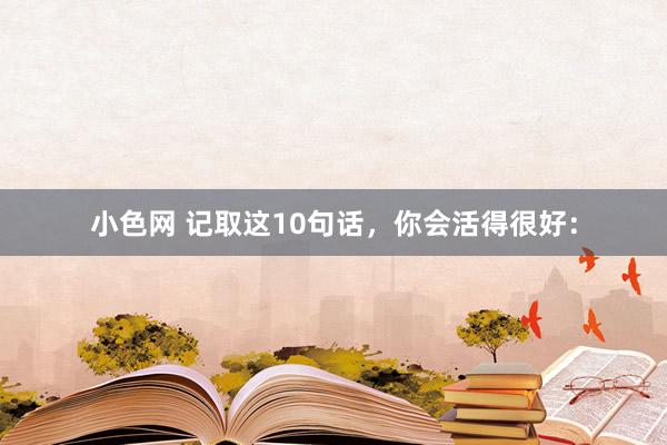   小色网 记取这10句话，你会活得很好：
