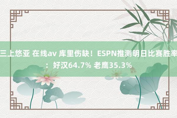   三上悠亚 在线av 库里伤缺！ESPN推测明日比赛胜率：好汉64.7% 老鹰35.3%