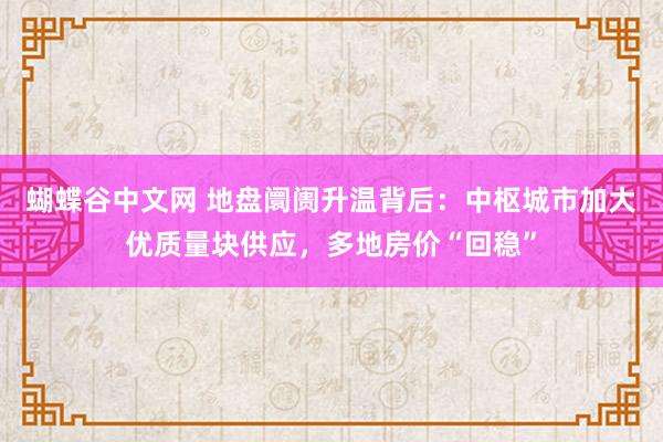   蝴蝶谷中文网 地盘阛阓升温背后：中枢城市加大优质量块供应，多地房价“回稳”