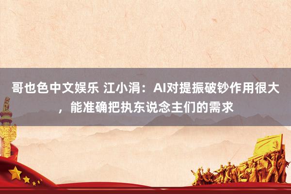   哥也色中文娱乐 江小涓：AI对提振破钞作用很大，能准确把执东说念主们的需求