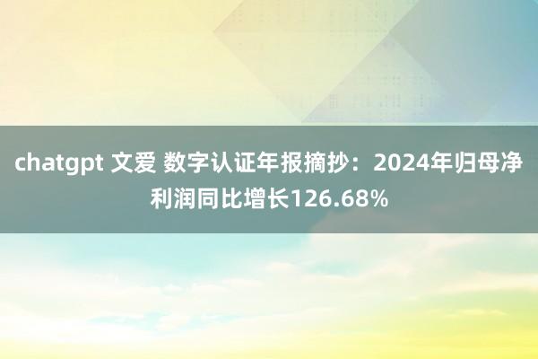   chatgpt 文爱 数字认证年报摘抄：2024年归母净利润同比增长126.68%
