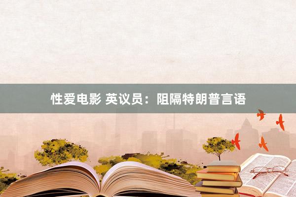  性爱电影 英议员：阻隔特朗普言语