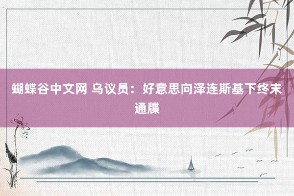   蝴蝶谷中文网 乌议员：好意思向泽连斯基下终末通牒