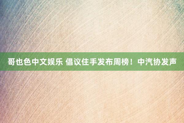   哥也色中文娱乐 倡议住手发布周榜！中汽协发声