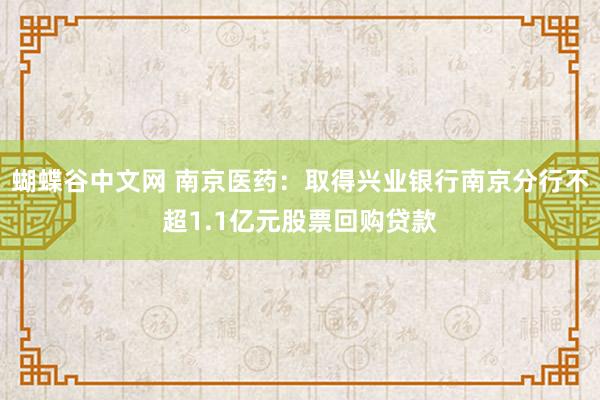   蝴蝶谷中文网 南京医药：取得兴业银行南京分行不超1.1亿元股票回购贷款
