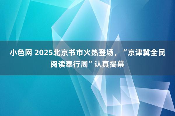   小色网 2025北京书市火热登场，“京津冀全民阅读奉行周”认真揭幕