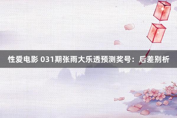   性爱电影 031期张雨大乐透预测奖号：后差别析
