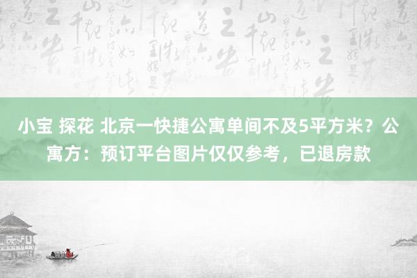 小宝 探花 北京一快捷公寓单间不及5平方米？公寓方：预订平台