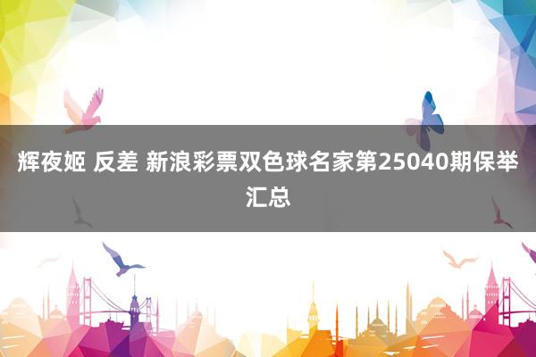   辉夜姬 反差 新浪彩票双色球名家第25040期保举汇总