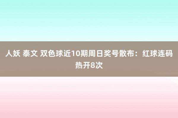   人妖 泰文 双色球近10期周日奖号散布：红球连码热开8次